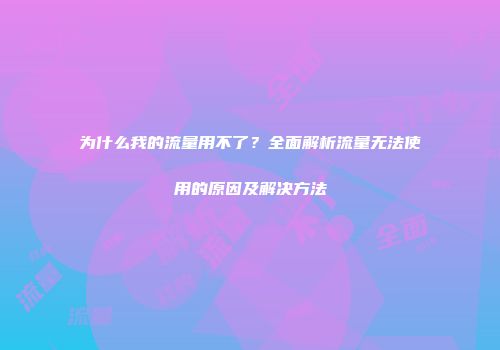 为什么我的流量用不了?全面解析流量无法使用的原因及解决方法
