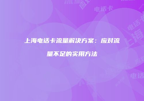 上海电话卡流量解决方案：应对流量不足的实用方法