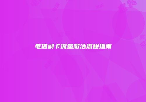 电信副卡流量激活流程指南