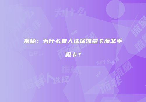 揭秘：为什么有人选择流量卡而非手机卡？
