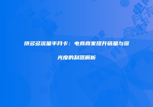 拼多多流量半月卡：电商商家提升销量与曝光度的利器解析