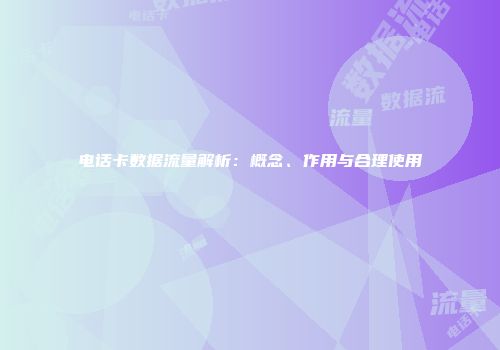 电话卡数据流量解析:概念、作用与合理使用