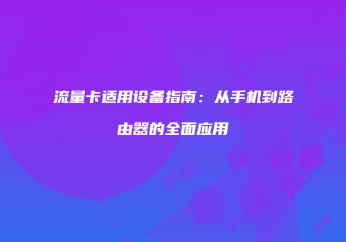 流量卡适用设备指南：从手机到路由器的全面应用