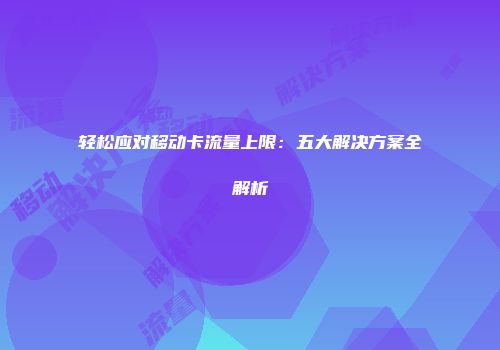 轻松应对移动卡流量上限:五大解决方案全解析