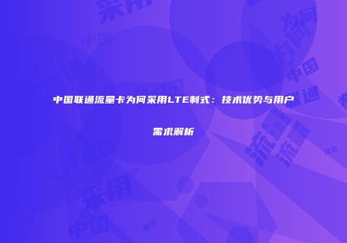 中国联通流量卡为何采用LTE制式:技术优势与用户需求解析