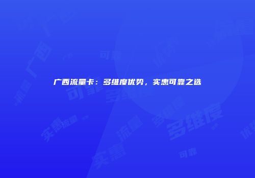 广西流量卡：多维度优势，实惠可靠之选