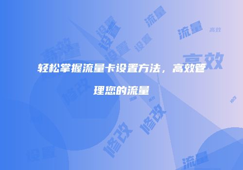 轻松掌握流量卡设置方法，高效管理您的流量