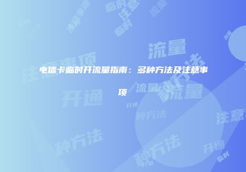 电信卡临时开流量指南：多种方法及注意事项