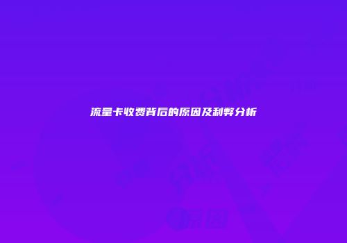 流量卡收费背后的原因及利弊分析