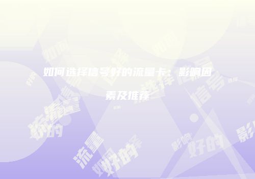 如何选择信号好的流量卡：影响因素及推荐