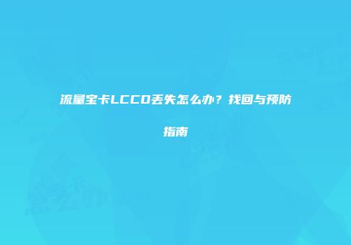 流量宝卡LCCD丢失怎么办?找回与预防指南