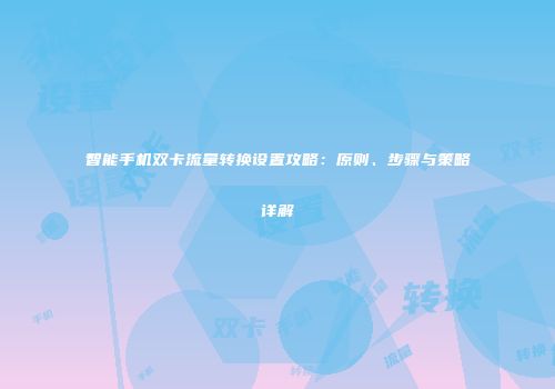 智能手机双卡流量转换设置攻略:原则、步骤与策略详解