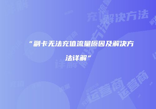 “副卡无法充值流量原因及解决方法详解”