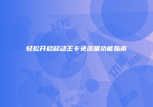 轻松开启移动王卡免流量功能指南
