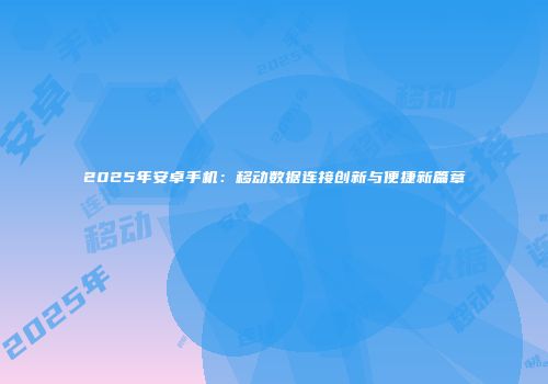 2025年安卓手机:移动数据连接创新与便捷新篇章