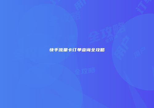 快手流量卡订单查询全攻略