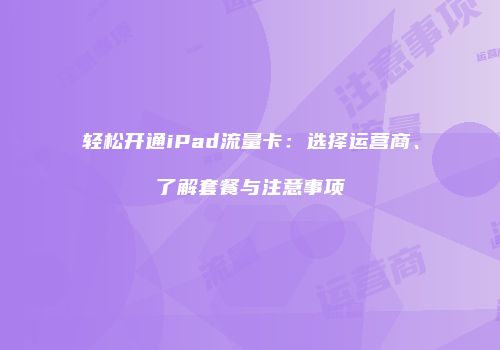 轻松开通iPad流量卡：选择运营商、了解套餐与注意事项