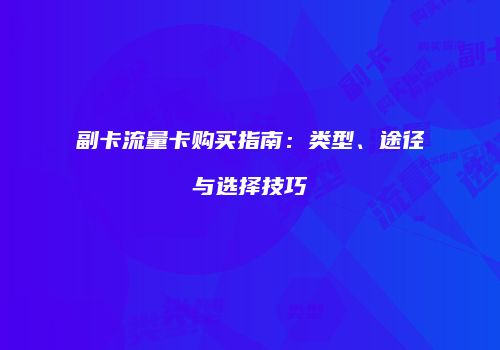 副卡流量卡购买指南：类型、途径与选择技巧