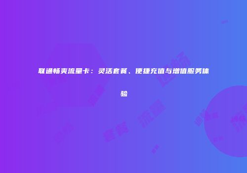 联通畅爽流量卡：灵活套餐、便捷充值与增值服务体验