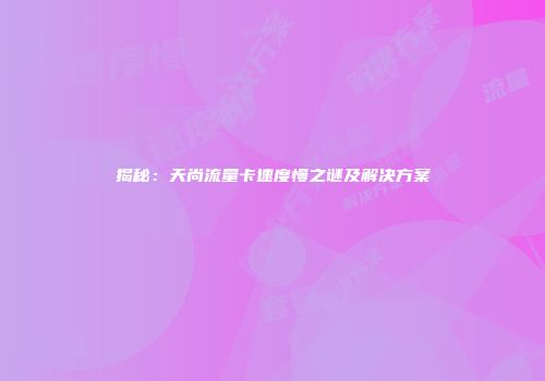 揭秘：天尚流量卡速度慢之谜及解决方案