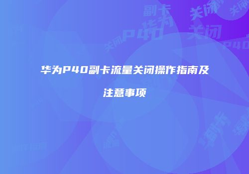 华为P40副卡流量关闭操作指南及注意事项