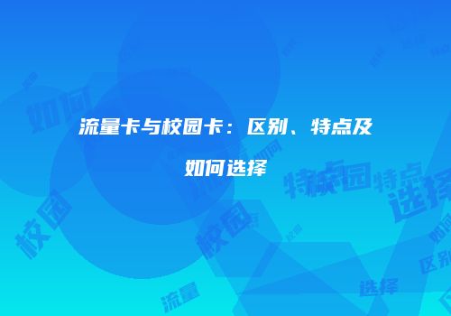 流量卡与校园卡：区别、特点及如何选择