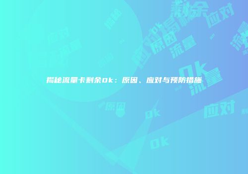 揭秘流量卡剩余0k:原因、应对与预防措施