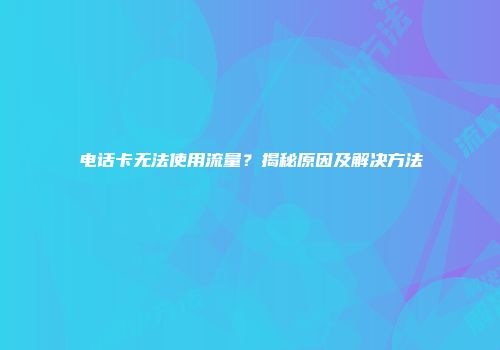 电话卡无法使用流量？揭秘原因及解决方法
