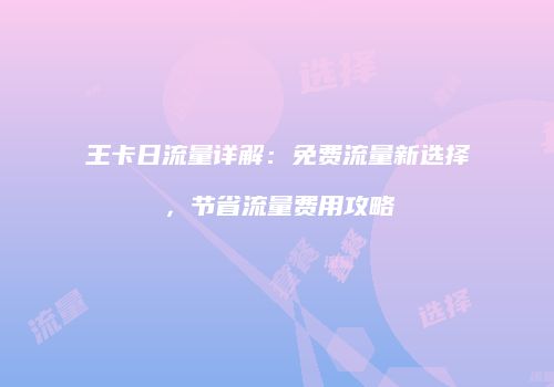 王卡日流量详解:免费流量新选择,节省流量费用攻略