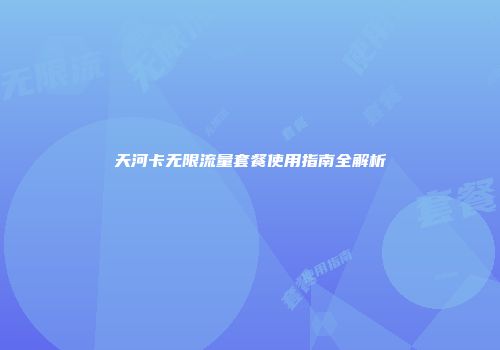 天河卡无限流量套餐使用指南全解析