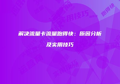解决流量卡流量跑得快：原因分析及实用技巧