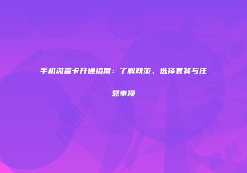 手机流量卡开通指南:了解政策、选择套餐与注意事项
