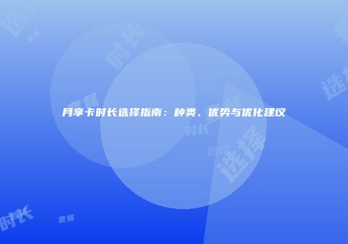 月享卡时长选择指南：种类、优势与优化建议