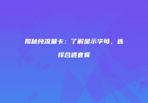 揭秘纯流量卡:了解显示字母,选择合适套餐