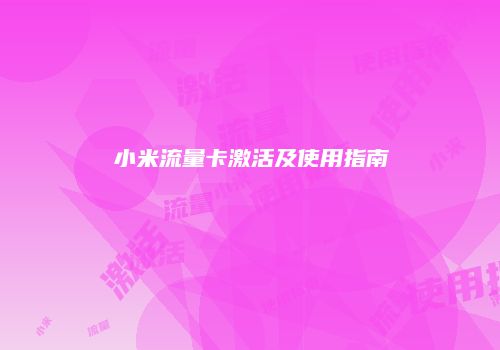 小米流量卡激活及使用指南
