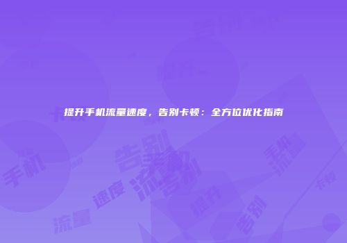 提升手机流量速度,告别卡顿:全方位优化指南