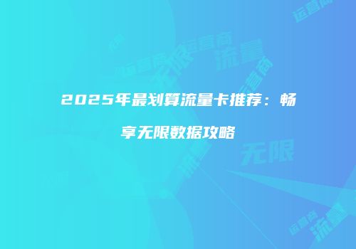 2025年最划算流量卡推荐：畅享无限数据攻略