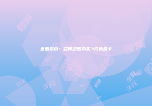 全面指南：如何明智购买3元流量卡