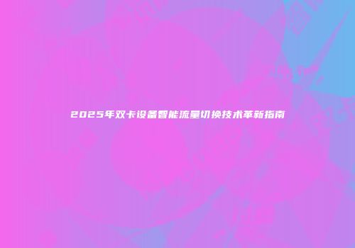 2025年双卡设备智能流量切换技术革新指南