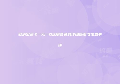 取消宝藏卡一元一G流量套餐的详细指南与注意事项