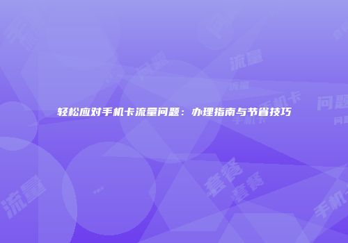 轻松应对手机卡流量问题：办理指南与节省技巧