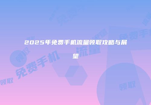 2025年免费手机流量领取攻略与展望