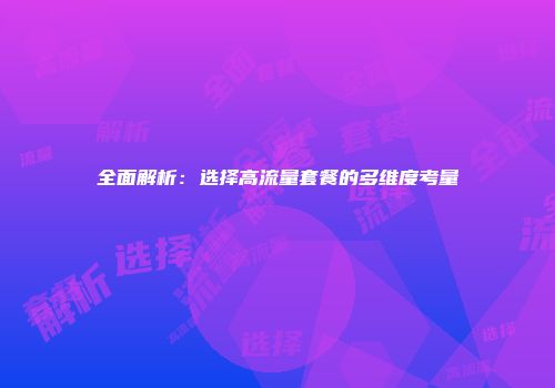 全面解析：选择高流量套餐的多维度考量