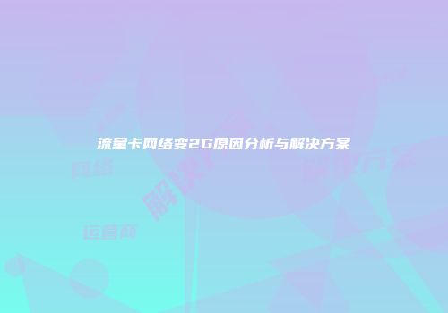 流量卡网络变2G原因分析与解决方案