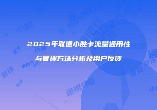 2025年联通小胜卡流量通用性与管理方法分析及用户反馈