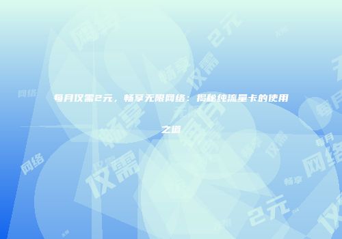 每月仅需2元，畅享无限网络：揭秘纯流量卡的使用之道