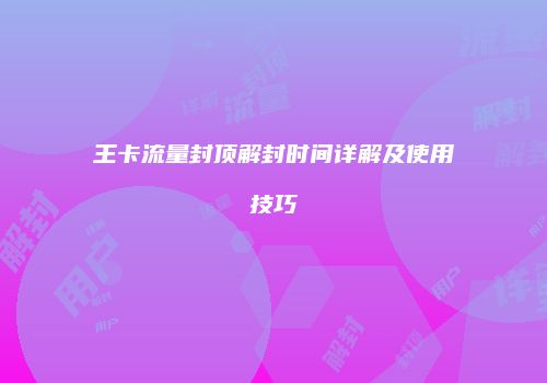 王卡流量封顶解封时间详解及使用技巧