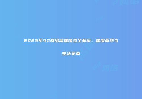 2025年4G网络高速体验全解析:速度革命与生活变革