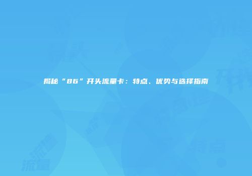 揭秘“86”开头流量卡:特点、优势与选择指南