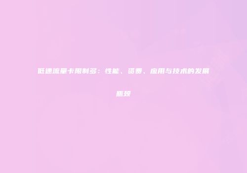 低速流量卡限制多：性能、资费、应用与技术的发展瓶颈